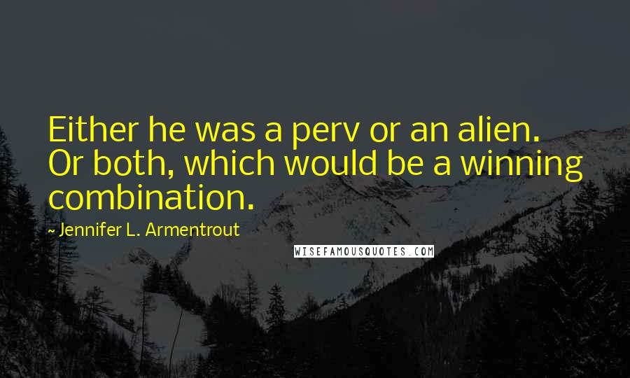 Jennifer L. Armentrout Quotes: Either he was a perv or an alien. Or both, which would be a winning combination.