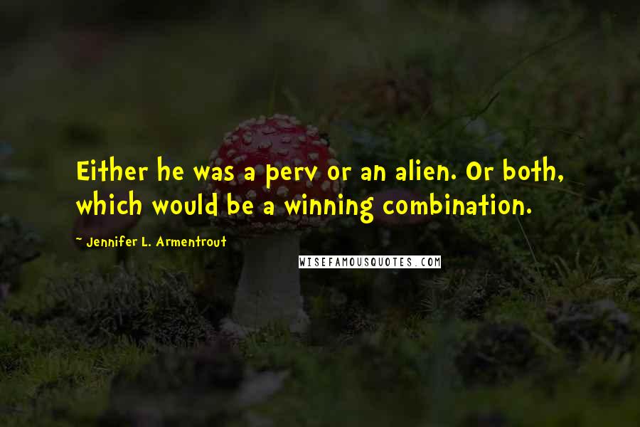Jennifer L. Armentrout Quotes: Either he was a perv or an alien. Or both, which would be a winning combination.