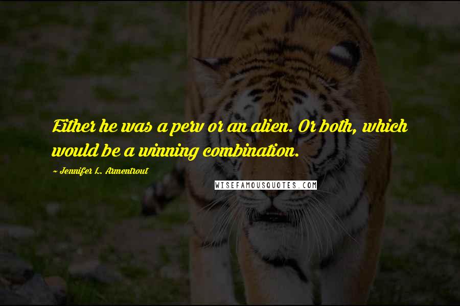 Jennifer L. Armentrout Quotes: Either he was a perv or an alien. Or both, which would be a winning combination.