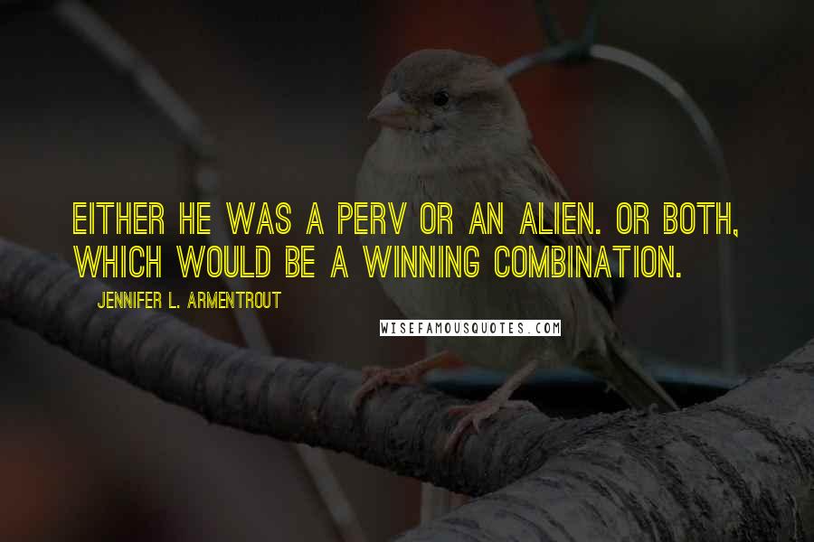 Jennifer L. Armentrout Quotes: Either he was a perv or an alien. Or both, which would be a winning combination.
