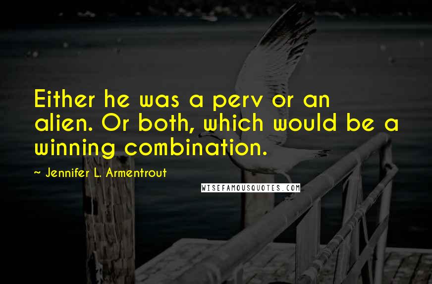 Jennifer L. Armentrout Quotes: Either he was a perv or an alien. Or both, which would be a winning combination.