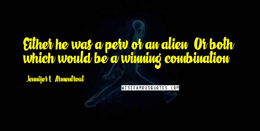 Jennifer L. Armentrout Quotes: Either he was a perv or an alien. Or both, which would be a winning combination.