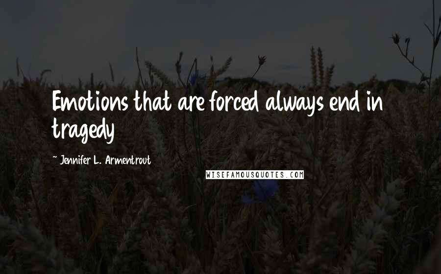 Jennifer L. Armentrout Quotes: Emotions that are forced always end in tragedy