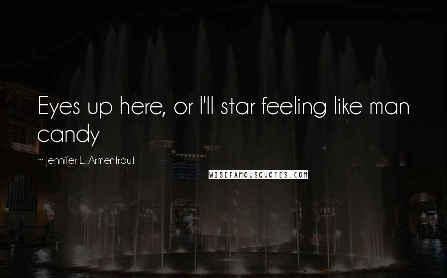 Jennifer L. Armentrout Quotes: Eyes up here, or I'll star feeling like man candy