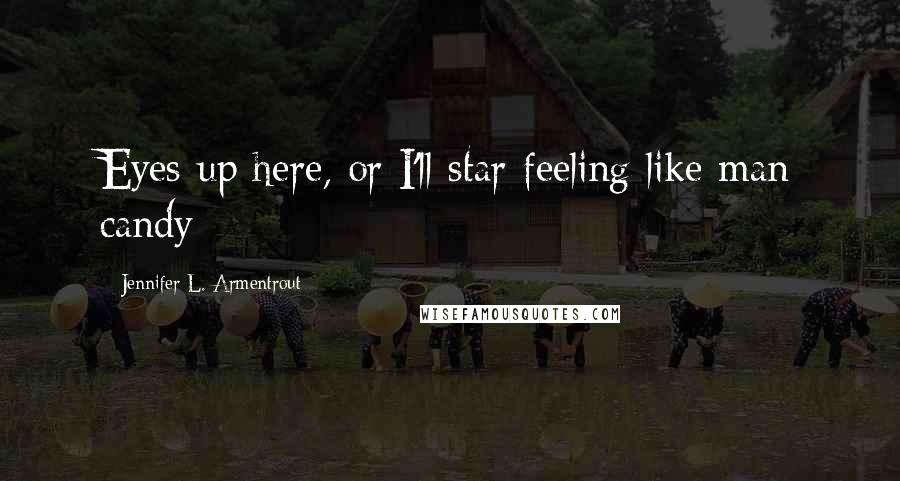 Jennifer L. Armentrout Quotes: Eyes up here, or I'll star feeling like man candy