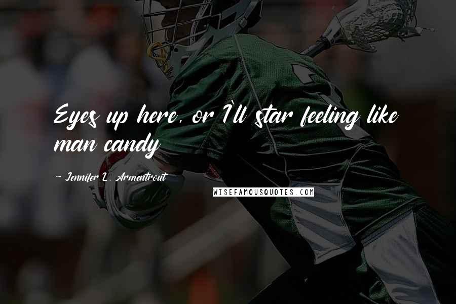 Jennifer L. Armentrout Quotes: Eyes up here, or I'll star feeling like man candy