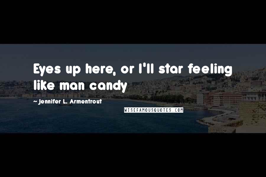 Jennifer L. Armentrout Quotes: Eyes up here, or I'll star feeling like man candy