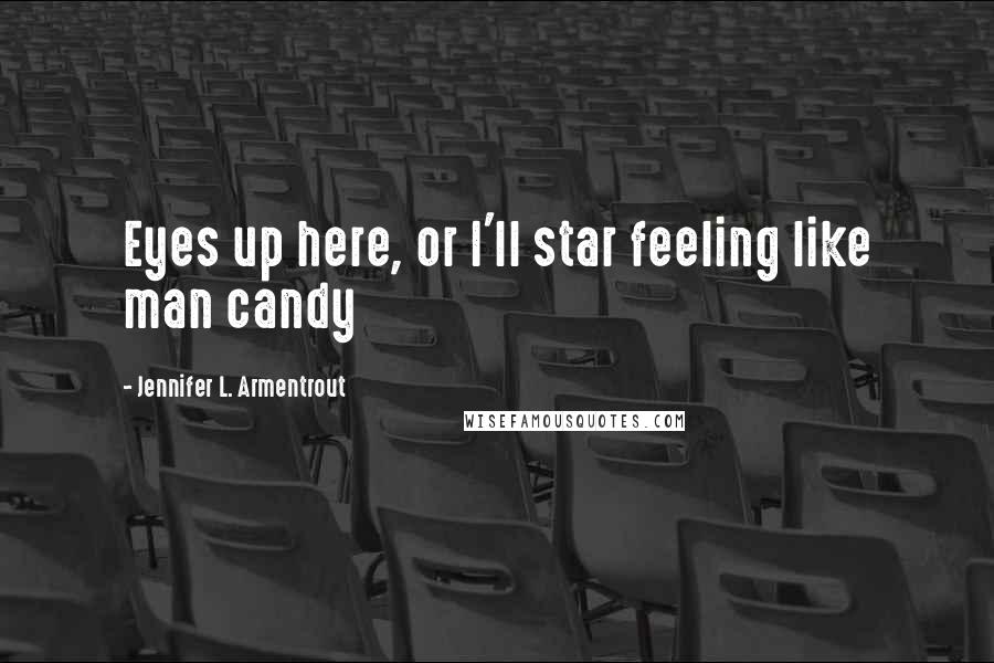 Jennifer L. Armentrout Quotes: Eyes up here, or I'll star feeling like man candy