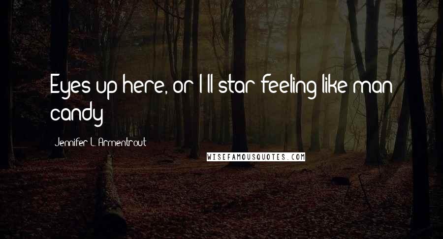 Jennifer L. Armentrout Quotes: Eyes up here, or I'll star feeling like man candy