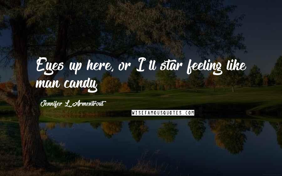 Jennifer L. Armentrout Quotes: Eyes up here, or I'll star feeling like man candy