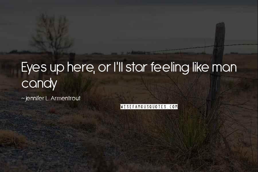 Jennifer L. Armentrout Quotes: Eyes up here, or I'll star feeling like man candy