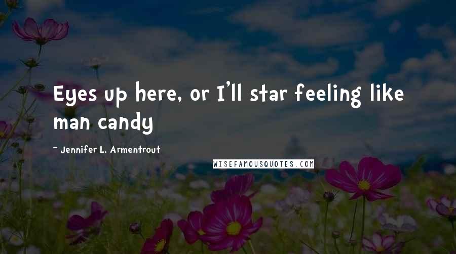 Jennifer L. Armentrout Quotes: Eyes up here, or I'll star feeling like man candy