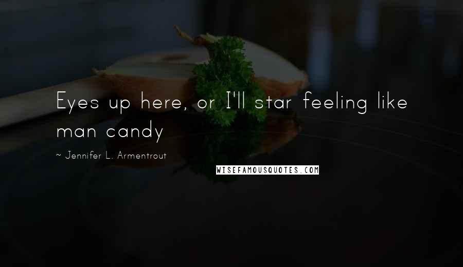 Jennifer L. Armentrout Quotes: Eyes up here, or I'll star feeling like man candy