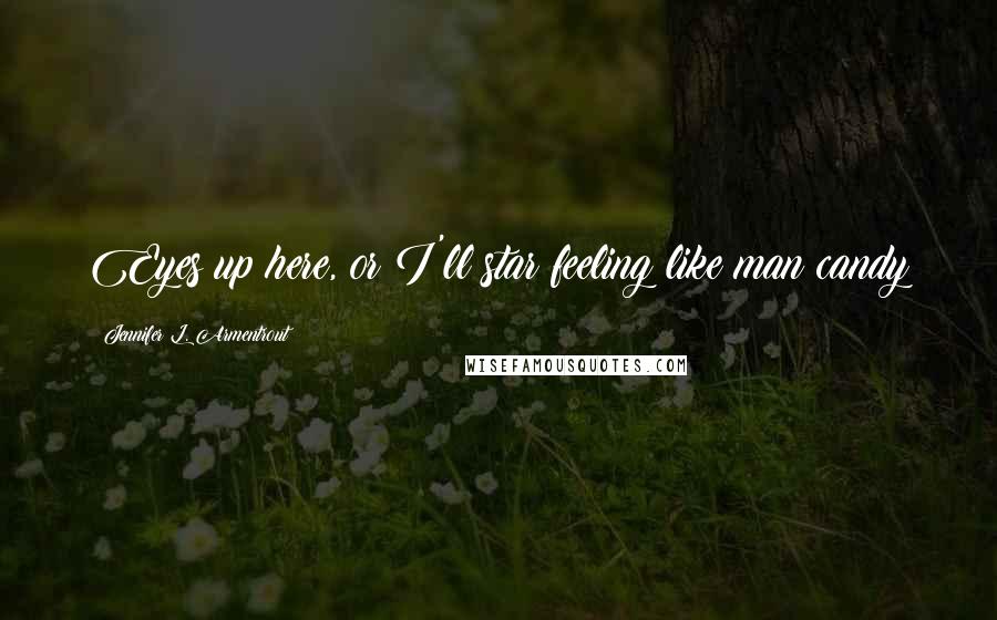 Jennifer L. Armentrout Quotes: Eyes up here, or I'll star feeling like man candy