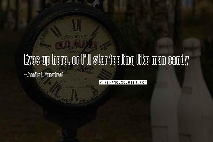 Jennifer L. Armentrout Quotes: Eyes up here, or I'll star feeling like man candy