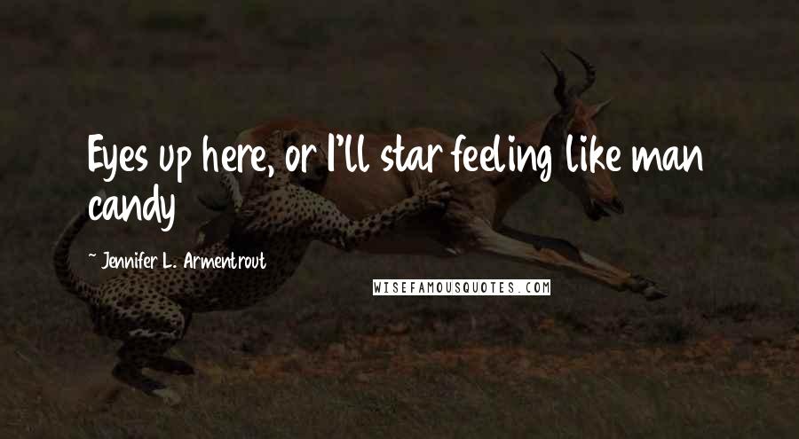 Jennifer L. Armentrout Quotes: Eyes up here, or I'll star feeling like man candy