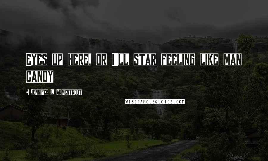 Jennifer L. Armentrout Quotes: Eyes up here, or I'll star feeling like man candy