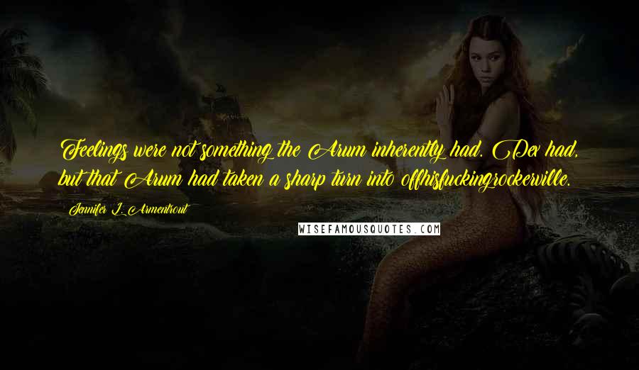 Jennifer L. Armentrout Quotes: Feelings were not something the Arum inherently had. Dex had, but that Arum had taken a sharp turn into offhisfuckingrockerville.