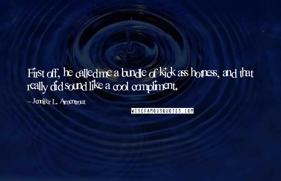 Jennifer L. Armentrout Quotes: First off, he called me a bundle of kick ass hotness, and that really did sound like a cool compliment.