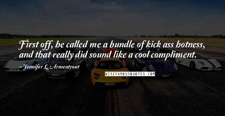 Jennifer L. Armentrout Quotes: First off, he called me a bundle of kick ass hotness, and that really did sound like a cool compliment.