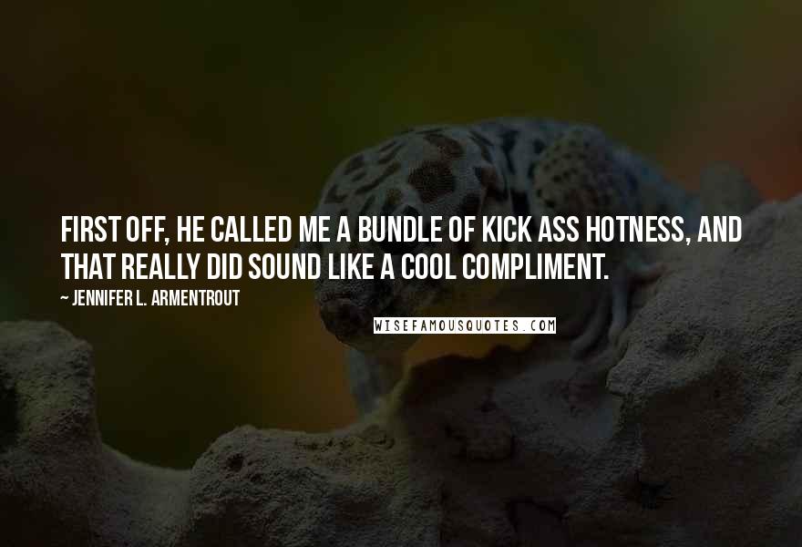 Jennifer L. Armentrout Quotes: First off, he called me a bundle of kick ass hotness, and that really did sound like a cool compliment.