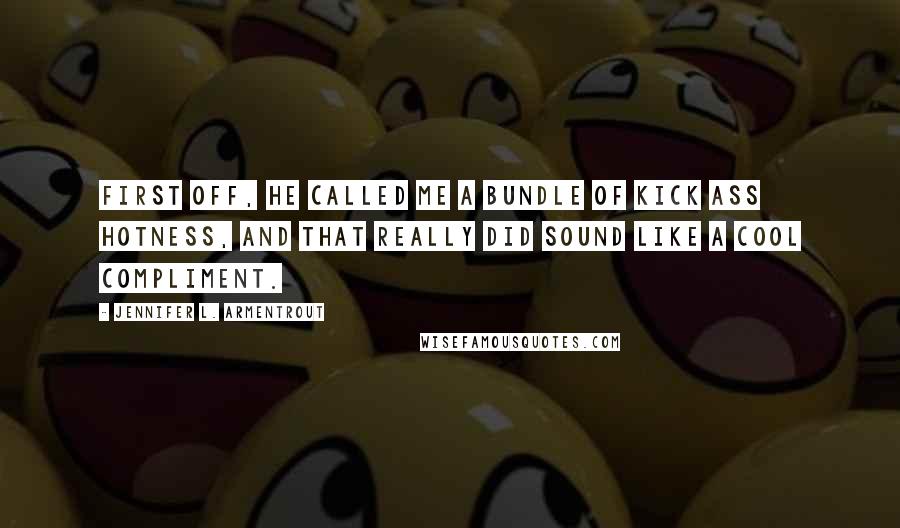 Jennifer L. Armentrout Quotes: First off, he called me a bundle of kick ass hotness, and that really did sound like a cool compliment.