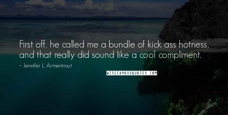 Jennifer L. Armentrout Quotes: First off, he called me a bundle of kick ass hotness, and that really did sound like a cool compliment.