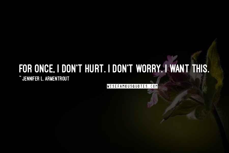 Jennifer L. Armentrout Quotes: For once, I don't hurt. I don't worry. I want this.