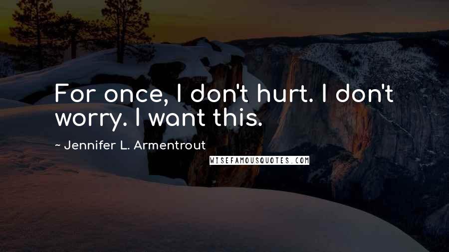 Jennifer L. Armentrout Quotes: For once, I don't hurt. I don't worry. I want this.