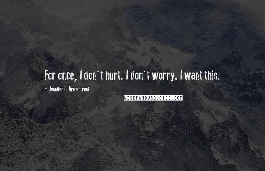 Jennifer L. Armentrout Quotes: For once, I don't hurt. I don't worry. I want this.