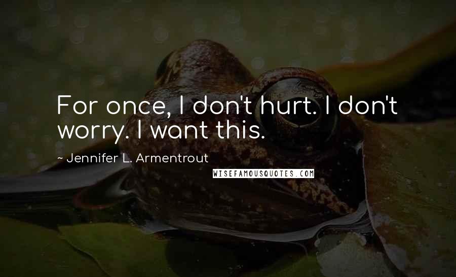 Jennifer L. Armentrout Quotes: For once, I don't hurt. I don't worry. I want this.