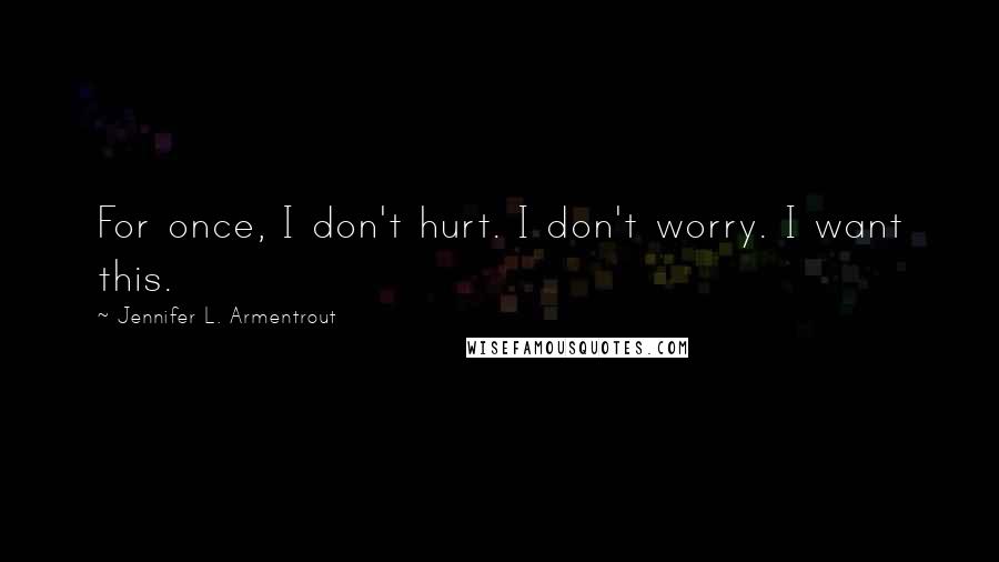 Jennifer L. Armentrout Quotes: For once, I don't hurt. I don't worry. I want this.