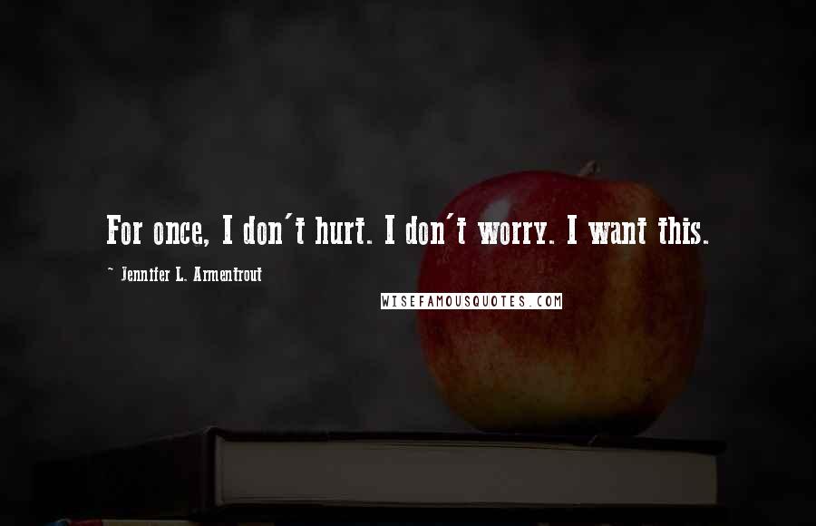 Jennifer L. Armentrout Quotes: For once, I don't hurt. I don't worry. I want this.