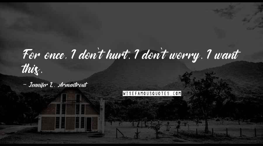 Jennifer L. Armentrout Quotes: For once, I don't hurt. I don't worry. I want this.