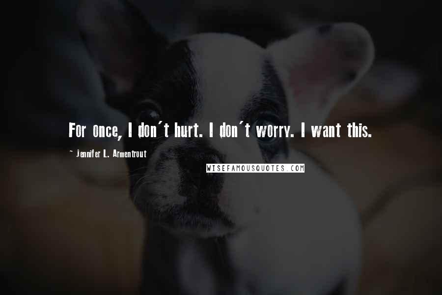 Jennifer L. Armentrout Quotes: For once, I don't hurt. I don't worry. I want this.