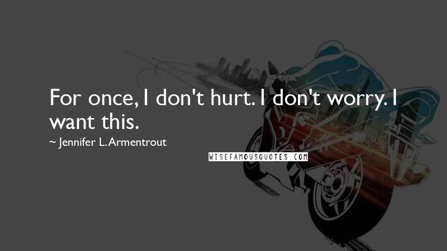 Jennifer L. Armentrout Quotes: For once, I don't hurt. I don't worry. I want this.