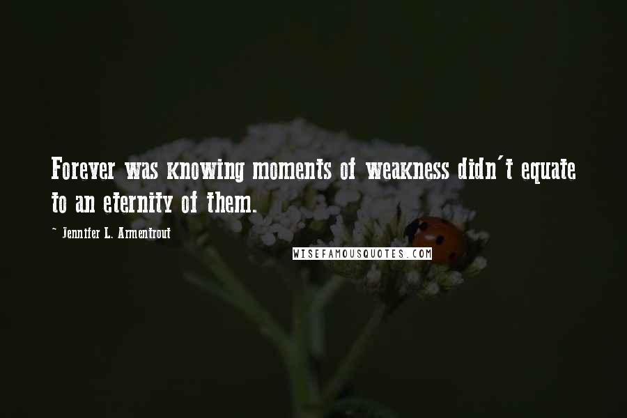 Jennifer L. Armentrout Quotes: Forever was knowing moments of weakness didn't equate to an eternity of them.