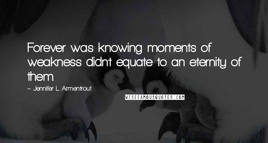 Jennifer L. Armentrout Quotes: Forever was knowing moments of weakness didn't equate to an eternity of them.