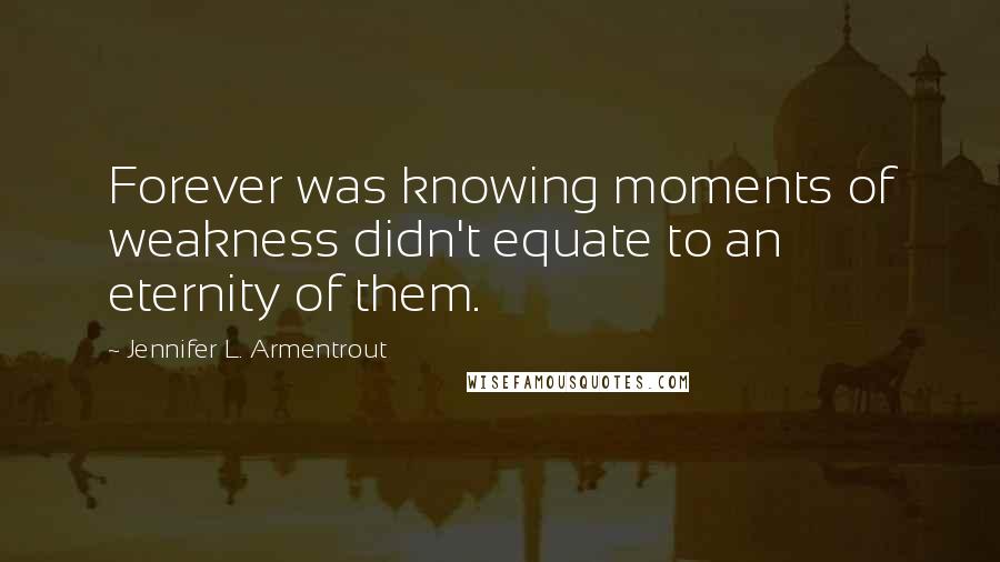 Jennifer L. Armentrout Quotes: Forever was knowing moments of weakness didn't equate to an eternity of them.