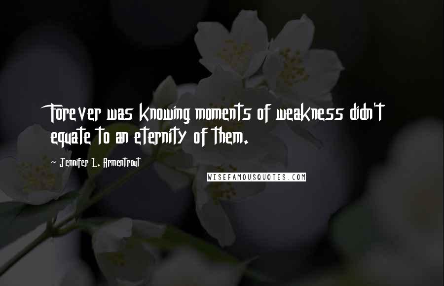 Jennifer L. Armentrout Quotes: Forever was knowing moments of weakness didn't equate to an eternity of them.