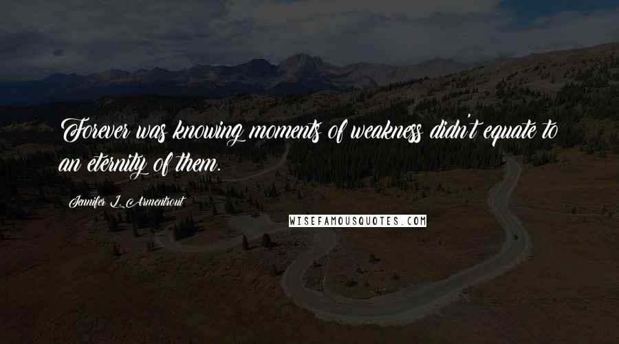 Jennifer L. Armentrout Quotes: Forever was knowing moments of weakness didn't equate to an eternity of them.