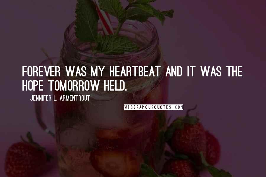 Jennifer L. Armentrout Quotes: Forever was my heartbeat and it was the hope tomorrow held.