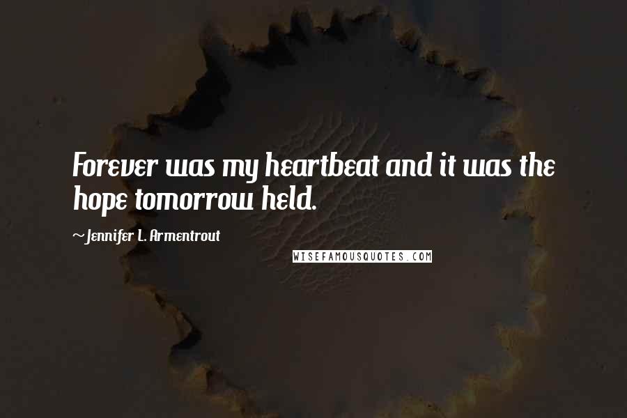 Jennifer L. Armentrout Quotes: Forever was my heartbeat and it was the hope tomorrow held.