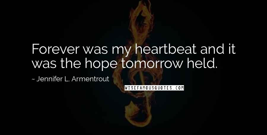 Jennifer L. Armentrout Quotes: Forever was my heartbeat and it was the hope tomorrow held.