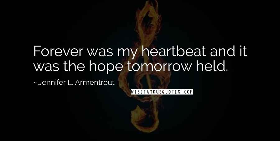 Jennifer L. Armentrout Quotes: Forever was my heartbeat and it was the hope tomorrow held.