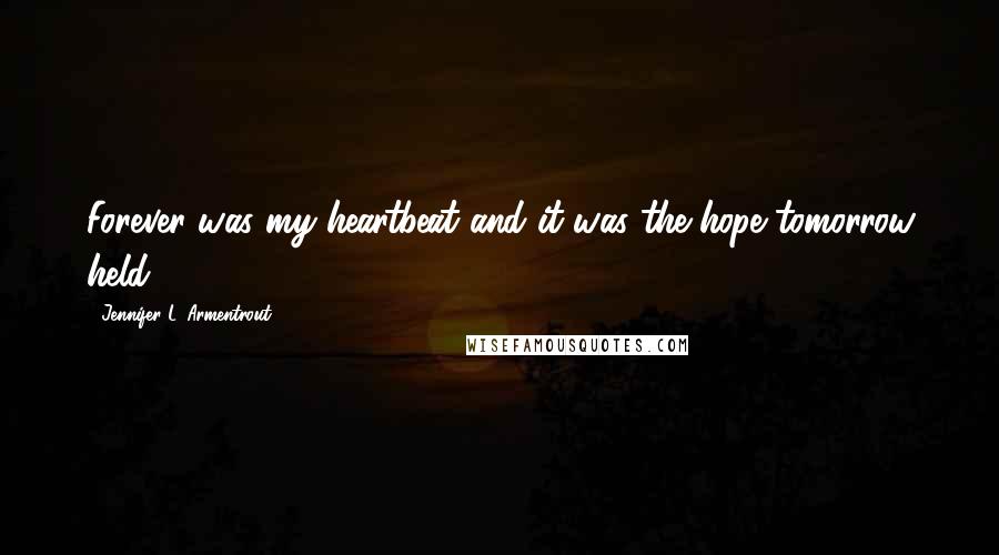 Jennifer L. Armentrout Quotes: Forever was my heartbeat and it was the hope tomorrow held.