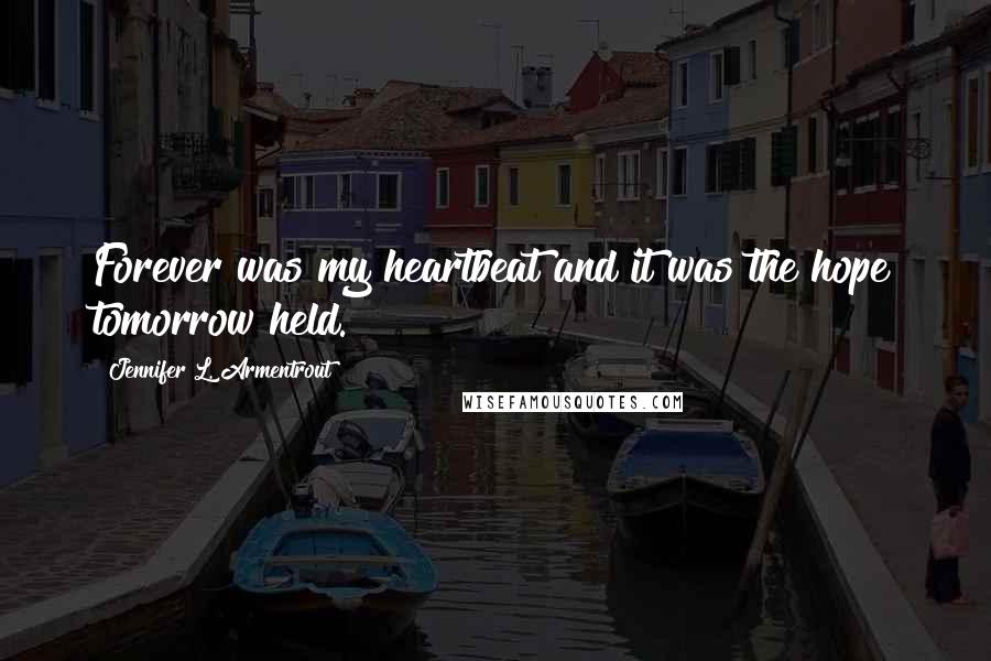 Jennifer L. Armentrout Quotes: Forever was my heartbeat and it was the hope tomorrow held.