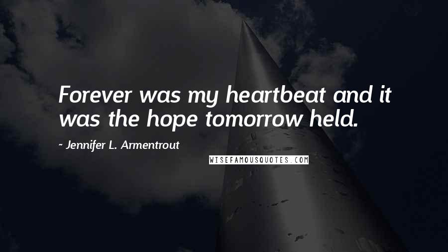 Jennifer L. Armentrout Quotes: Forever was my heartbeat and it was the hope tomorrow held.