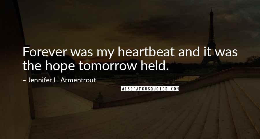 Jennifer L. Armentrout Quotes: Forever was my heartbeat and it was the hope tomorrow held.