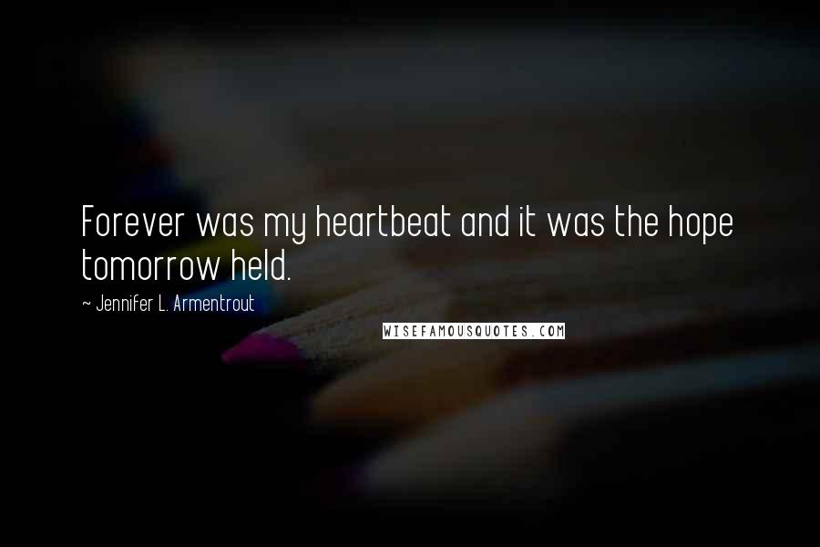 Jennifer L. Armentrout Quotes: Forever was my heartbeat and it was the hope tomorrow held.